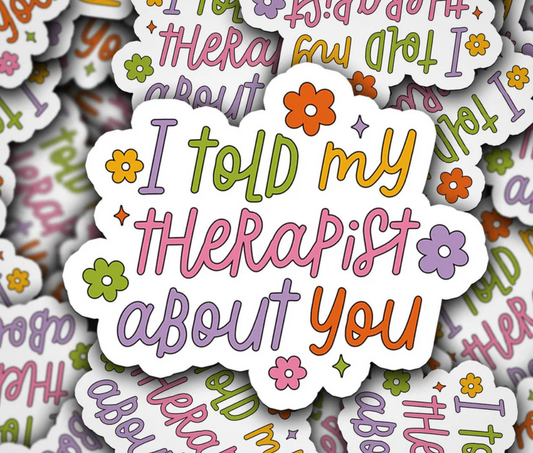'I told my therapist about you' Decal